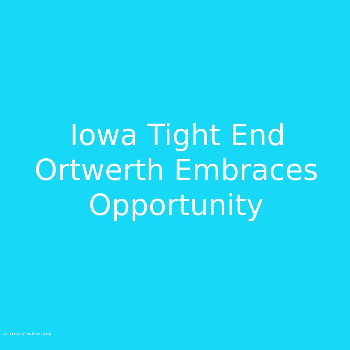 Iowa Tight End Ortwerth Embraces Opportunity