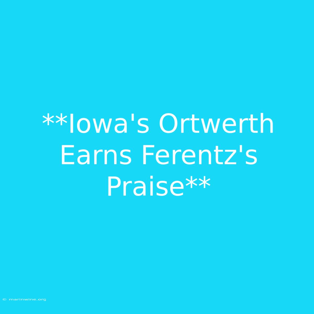 **Iowa's Ortwerth Earns Ferentz's Praise**