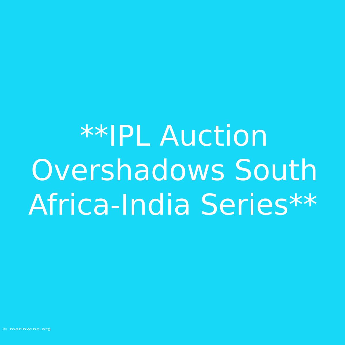 **IPL Auction Overshadows South Africa-India Series**