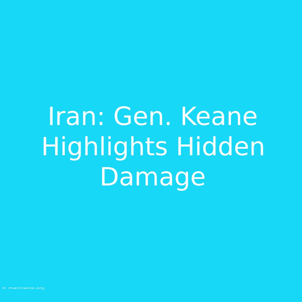 Iran: Gen. Keane Highlights Hidden Damage 