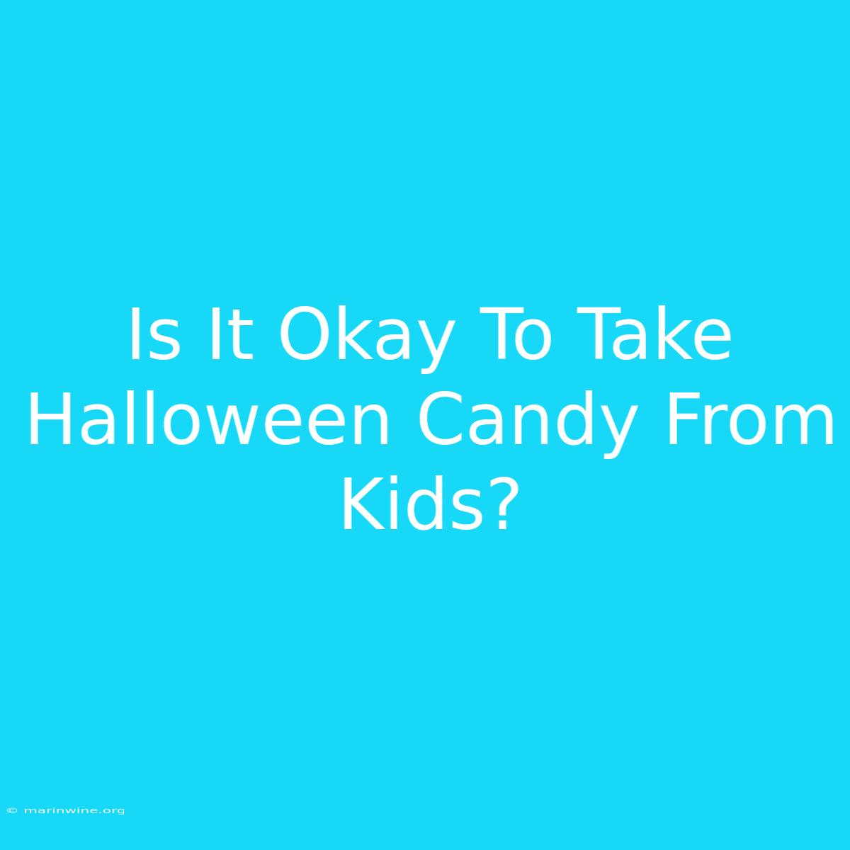 Is It Okay To Take Halloween Candy From Kids? 