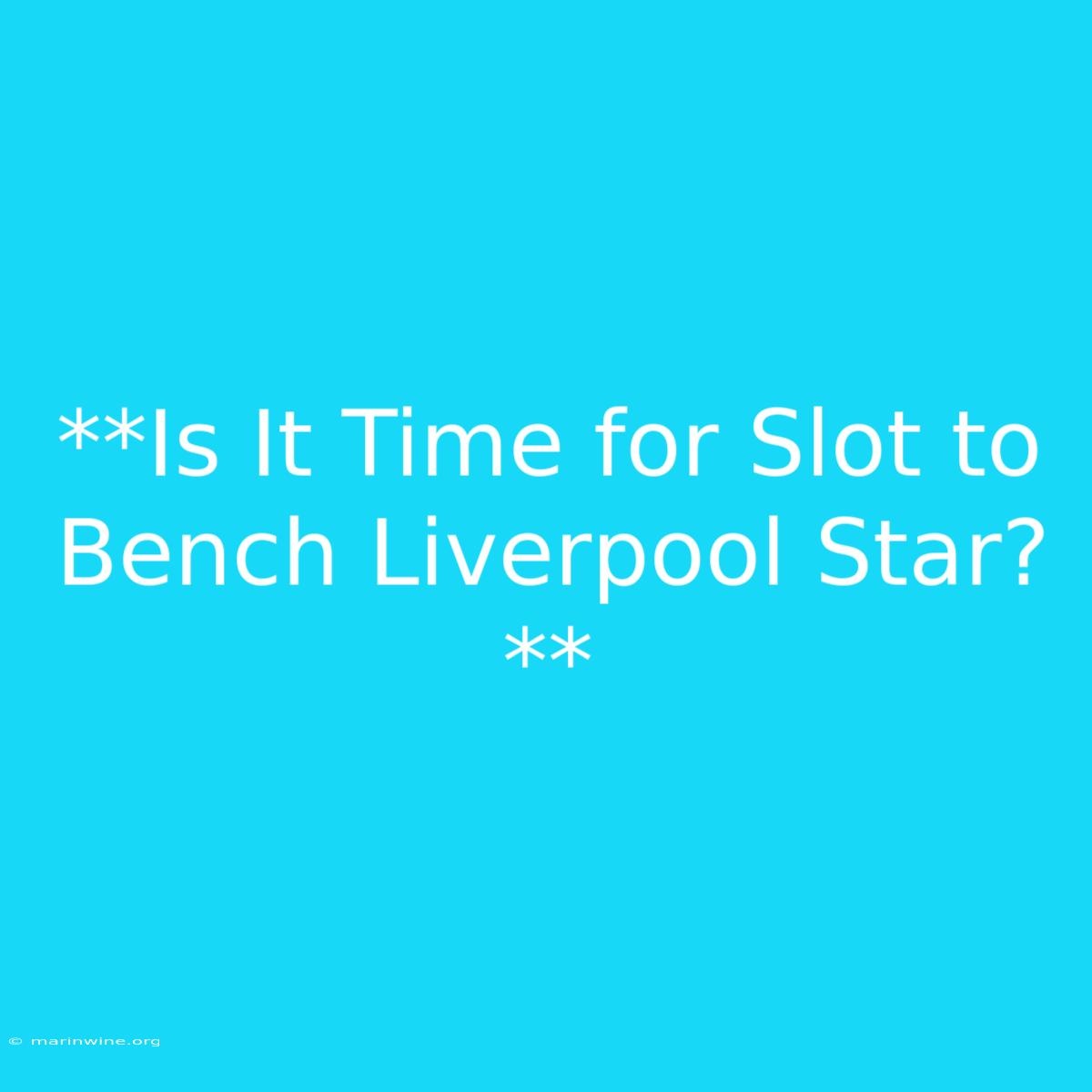 **Is It Time For Slot To Bench Liverpool Star?** 