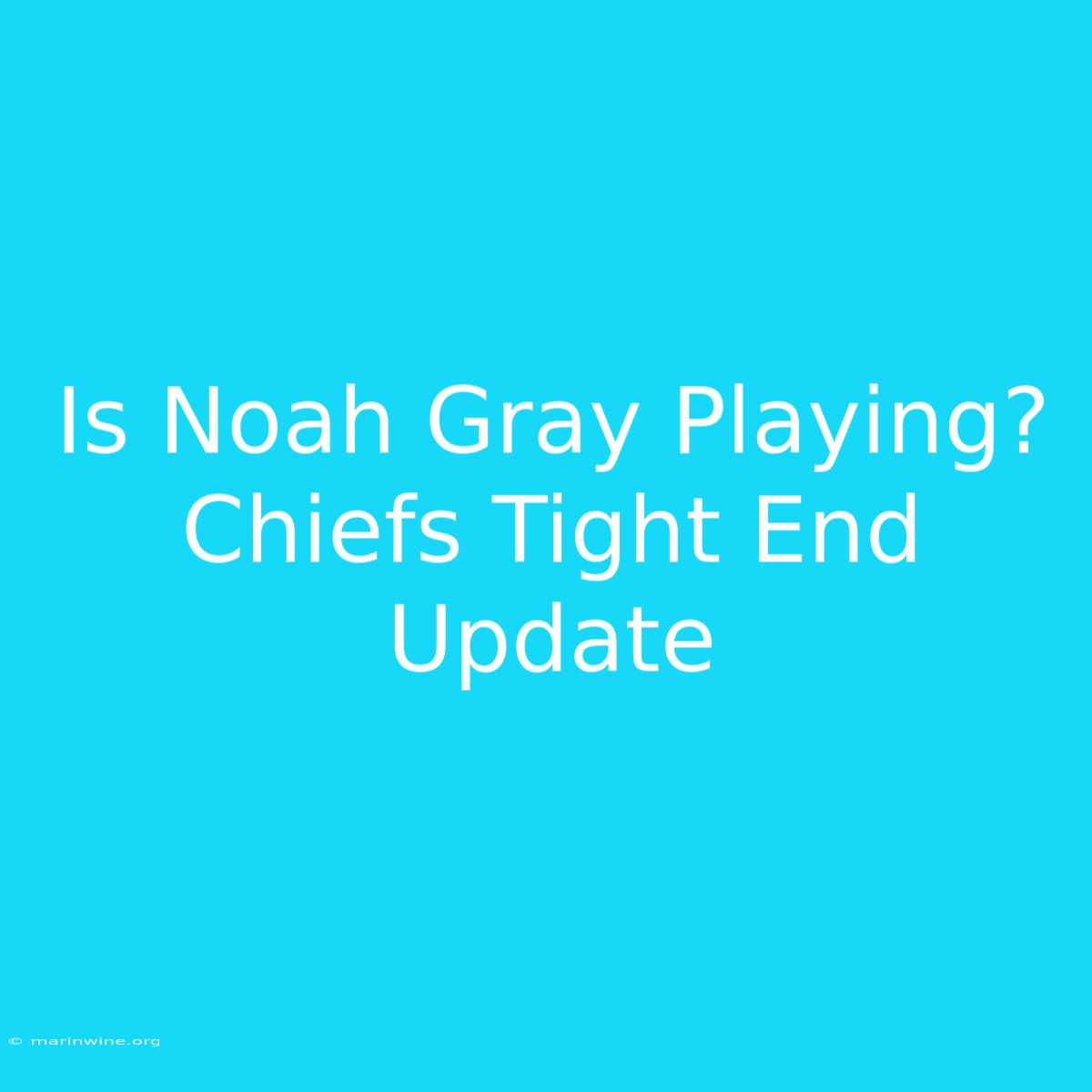 Is Noah Gray Playing? Chiefs Tight End Update