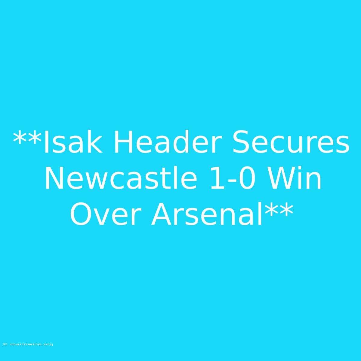 **Isak Header Secures Newcastle 1-0 Win Over Arsenal**