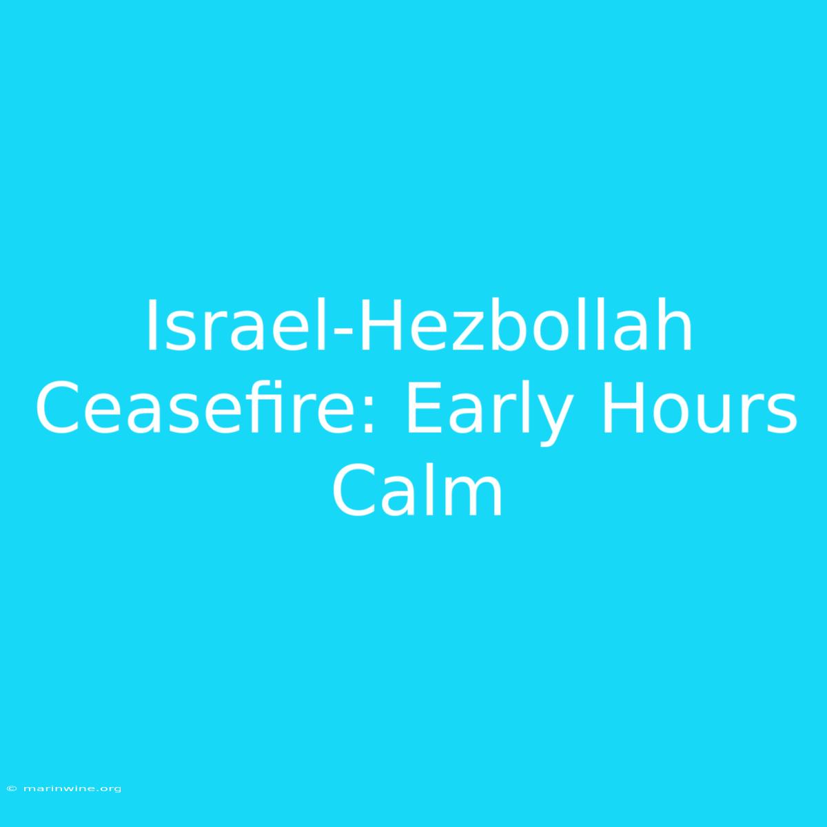 Israel-Hezbollah Ceasefire: Early Hours Calm