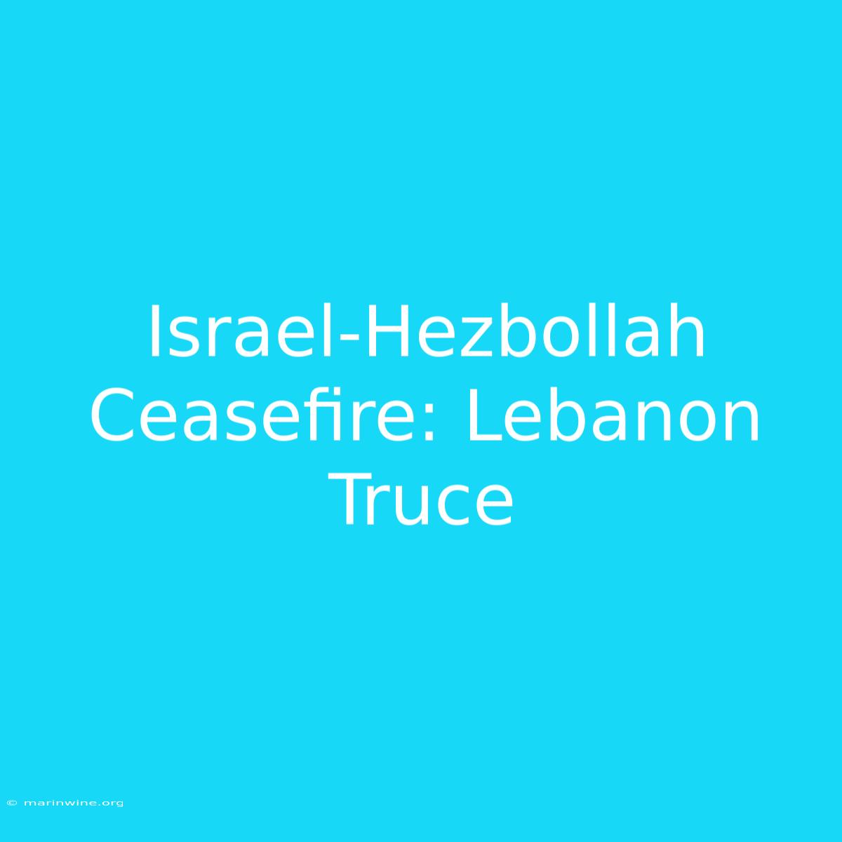 Israel-Hezbollah Ceasefire: Lebanon Truce