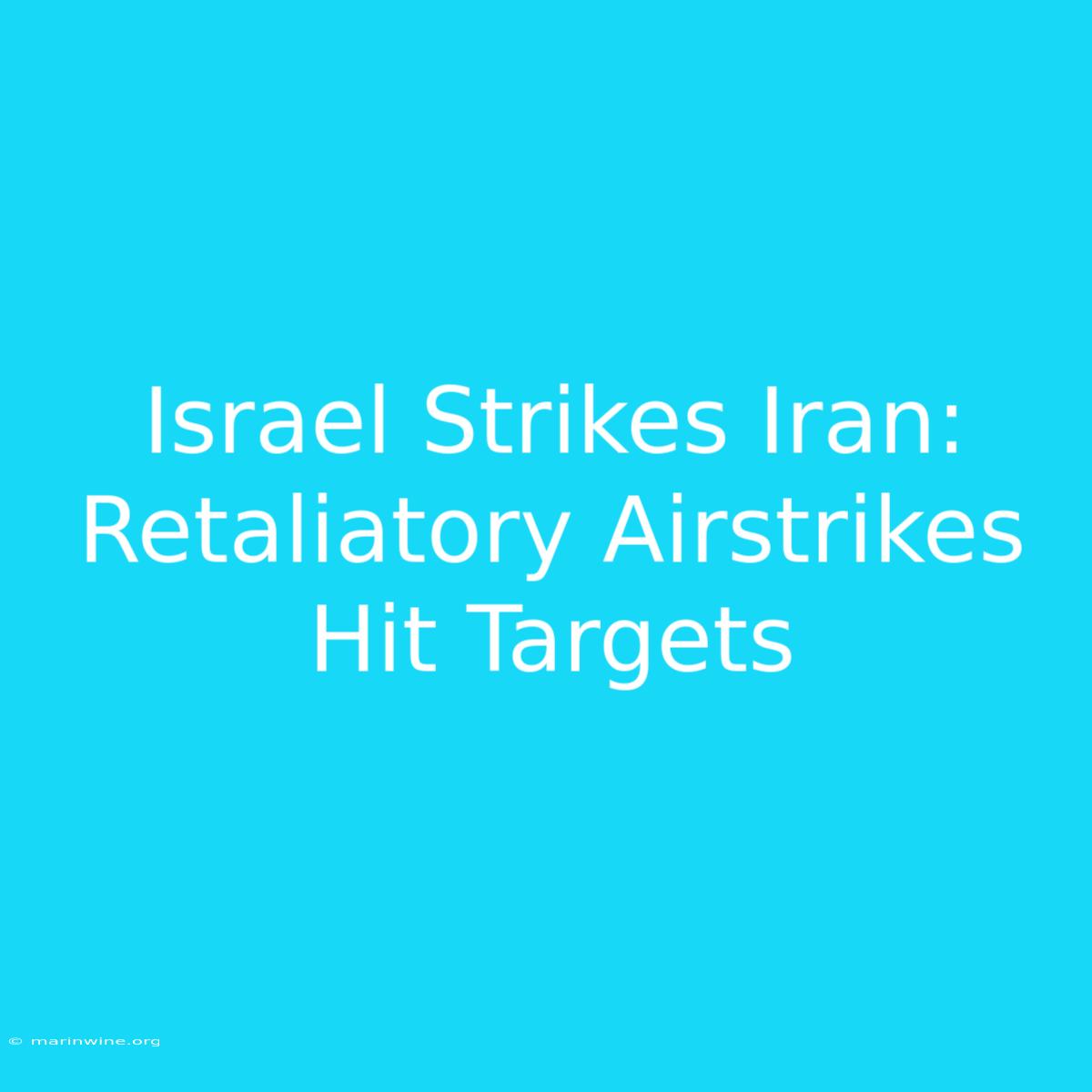 Israel Strikes Iran: Retaliatory Airstrikes Hit Targets