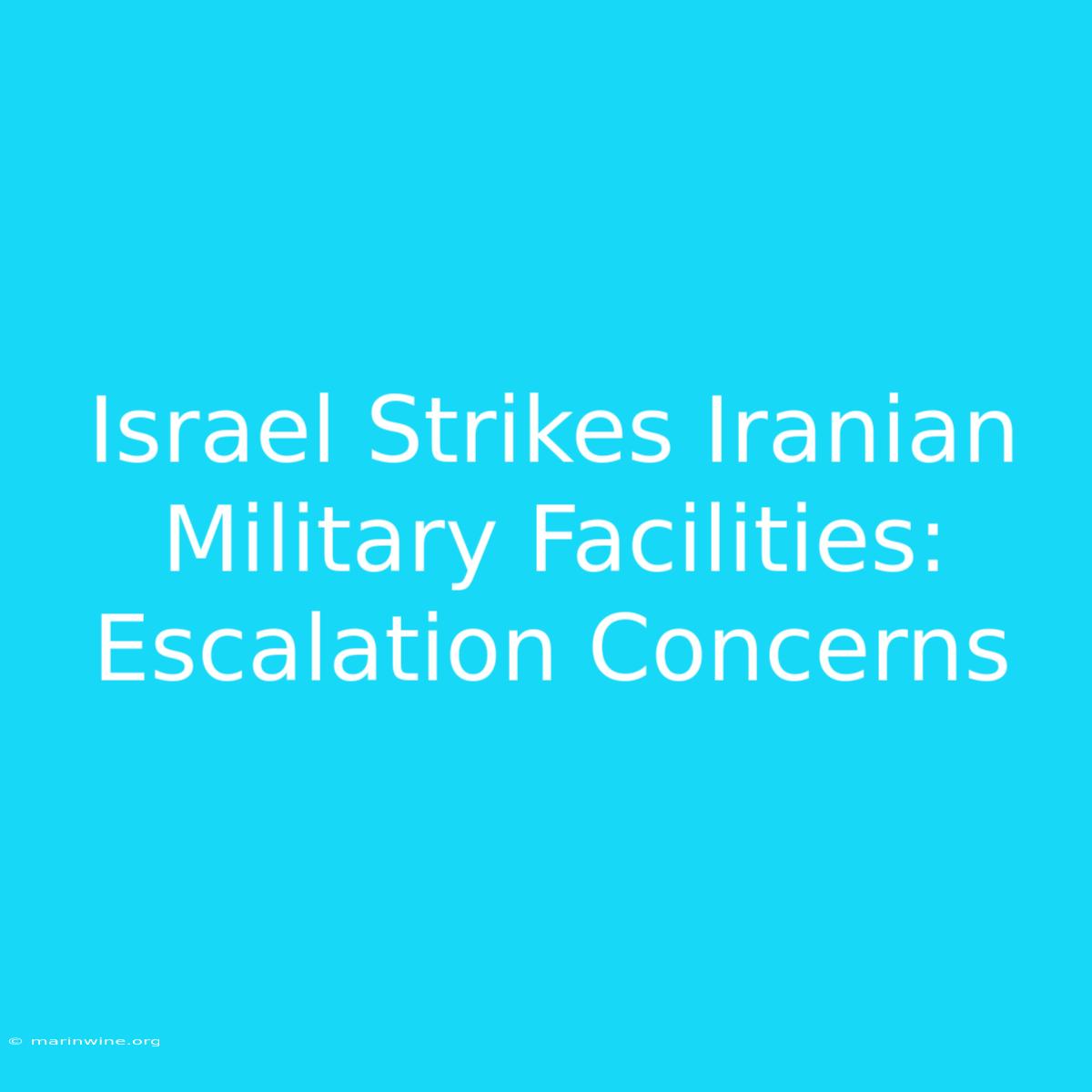 Israel Strikes Iranian Military Facilities: Escalation Concerns