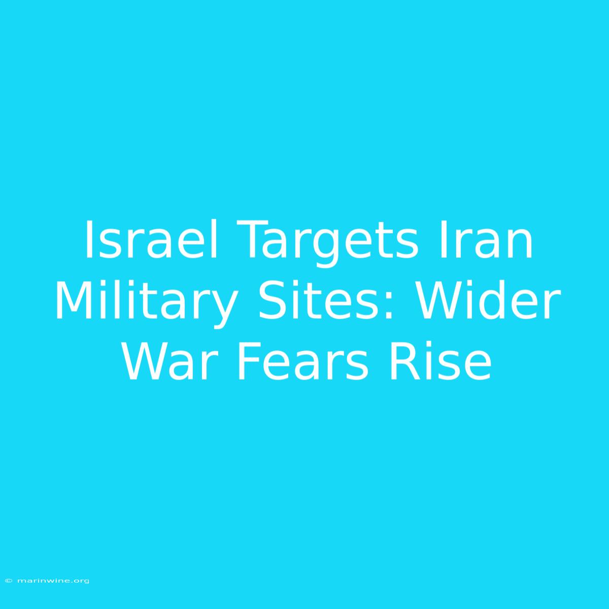 Israel Targets Iran Military Sites: Wider War Fears Rise