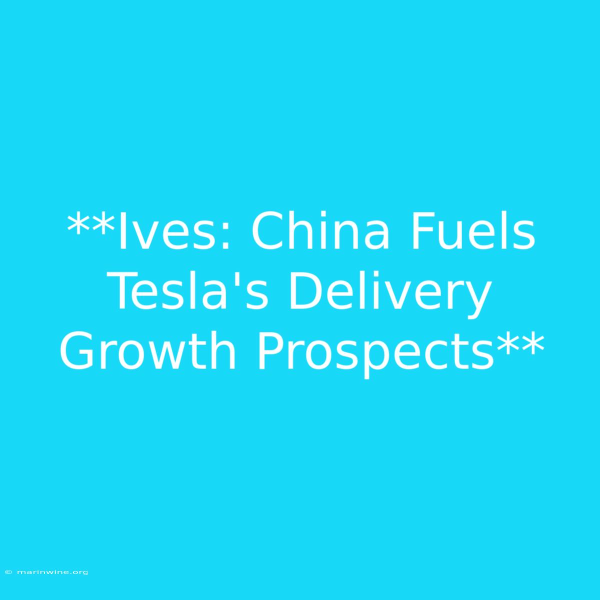 **Ives: China Fuels Tesla's Delivery Growth Prospects**