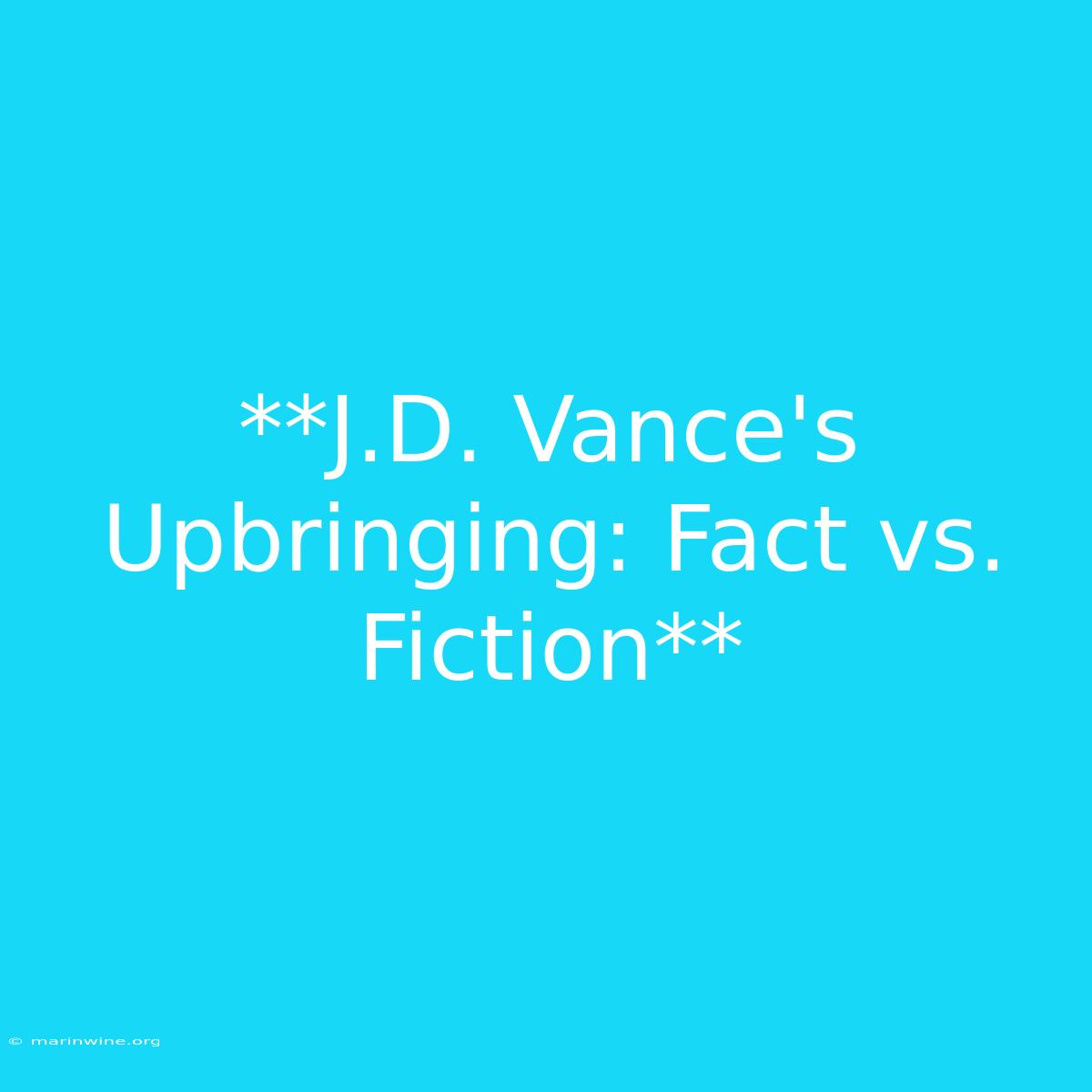 **J.D. Vance's Upbringing: Fact Vs. Fiction**