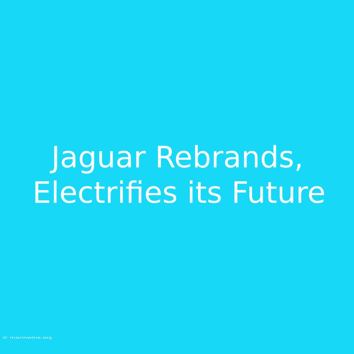 Jaguar Rebrands, Electrifies Its Future