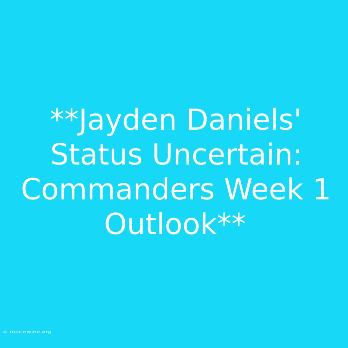 **Jayden Daniels' Status Uncertain: Commanders Week 1 Outlook**