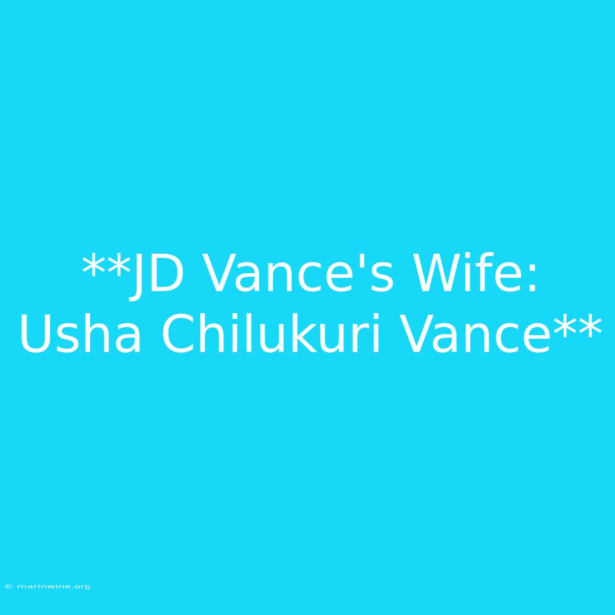 **JD Vance's Wife: Usha Chilukuri Vance**