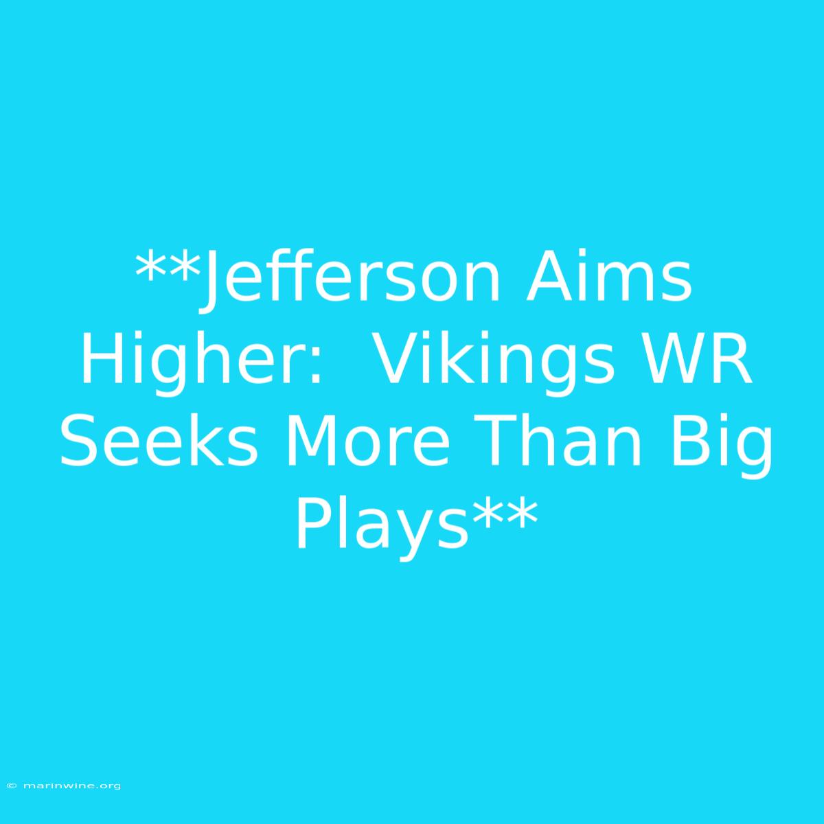 **Jefferson Aims Higher:  Vikings WR Seeks More Than Big Plays**