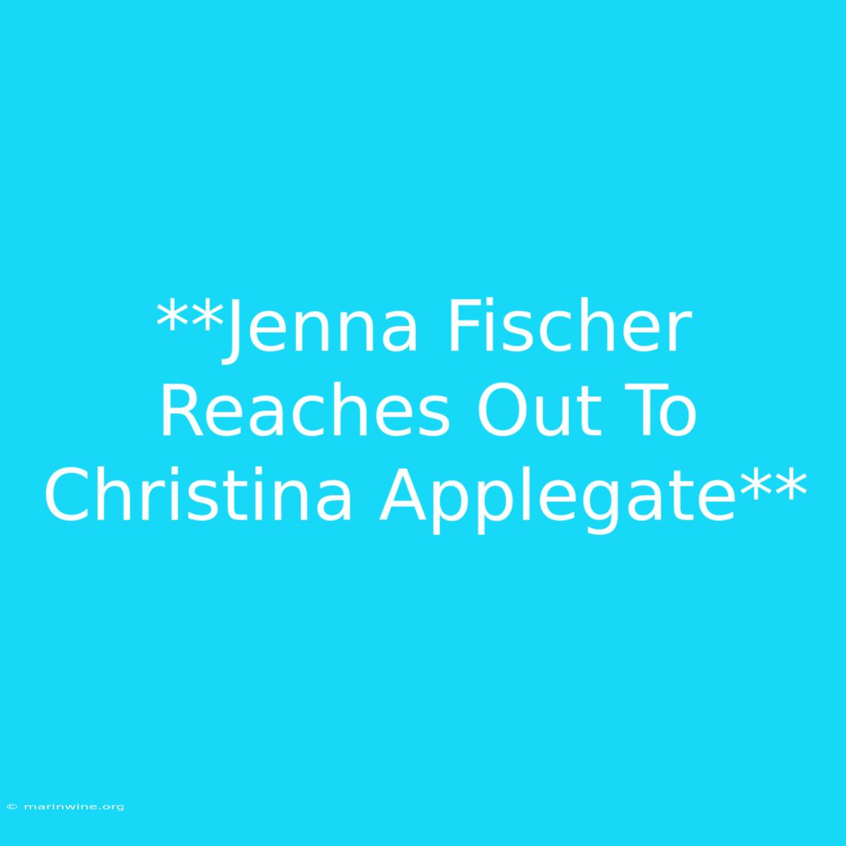 **Jenna Fischer Reaches Out To Christina Applegate**