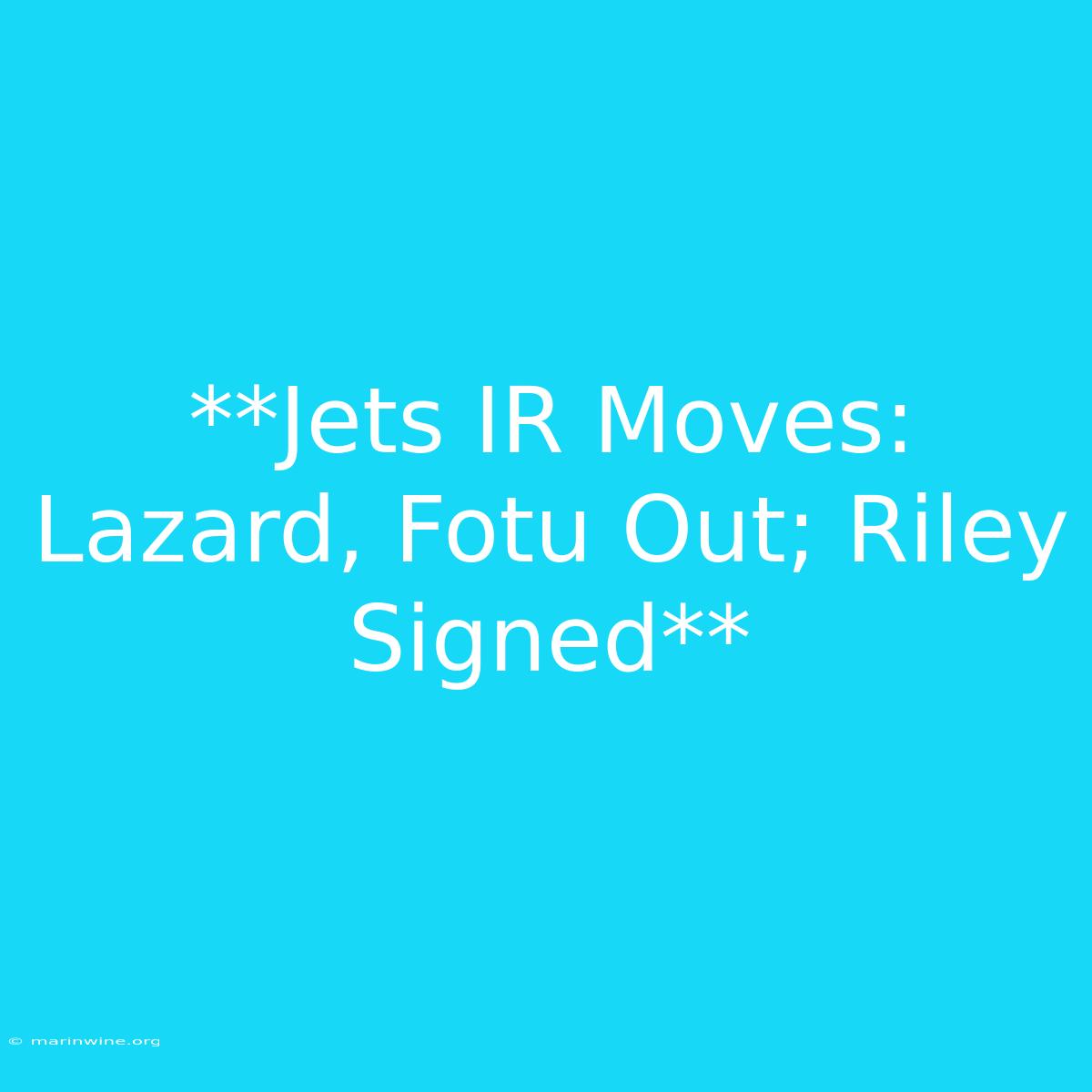 **Jets IR Moves: Lazard, Fotu Out; Riley Signed**