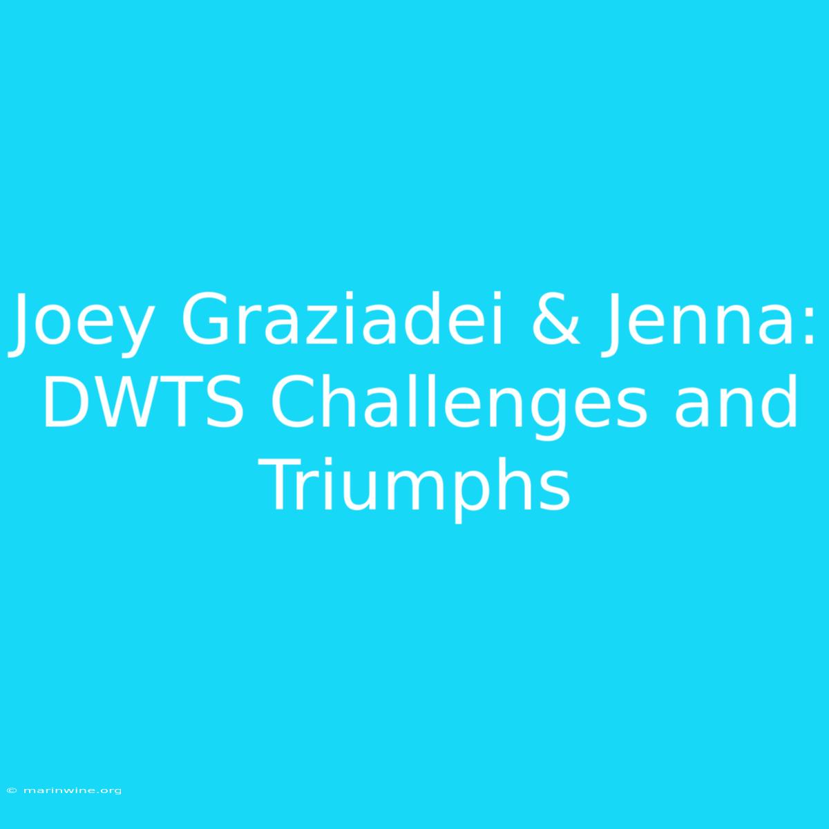 Joey Graziadei & Jenna:  DWTS Challenges And Triumphs