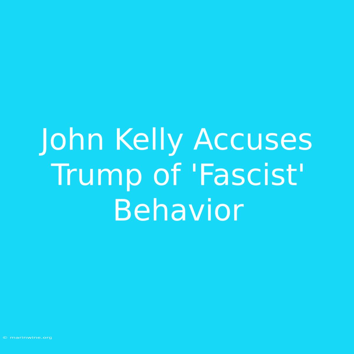 John Kelly Accuses Trump Of 'Fascist' Behavior 