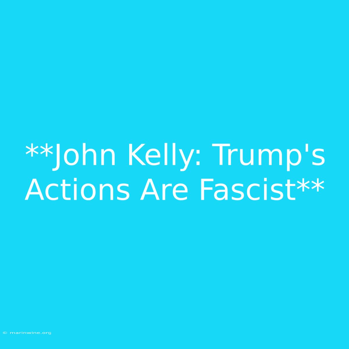 **John Kelly: Trump's Actions Are Fascist** 