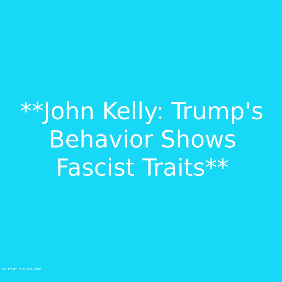 **John Kelly: Trump's Behavior Shows Fascist Traits** 