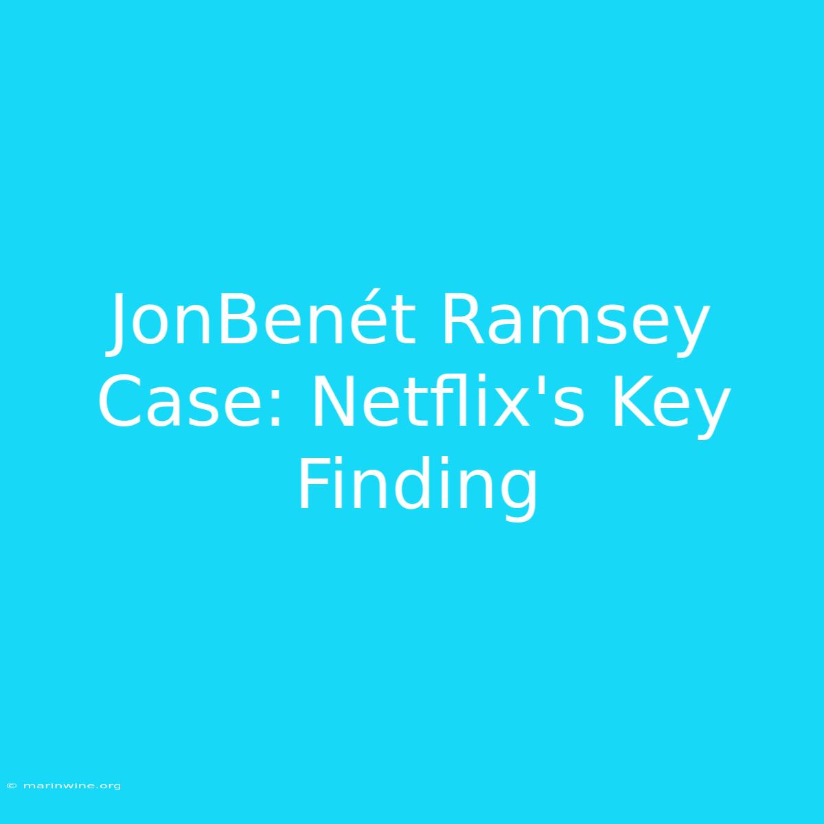 JonBenét Ramsey Case: Netflix's Key Finding