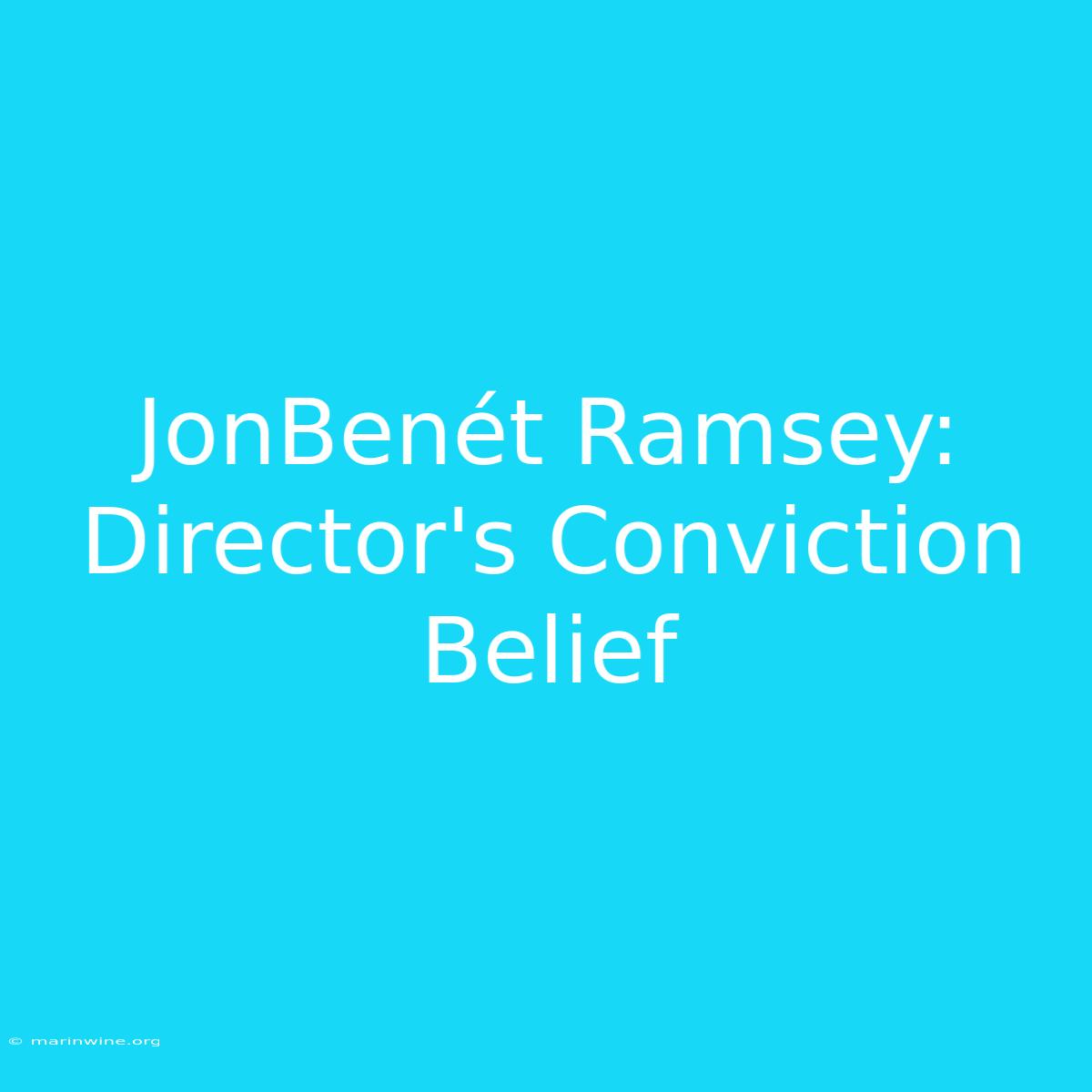 JonBenét Ramsey: Director's Conviction Belief