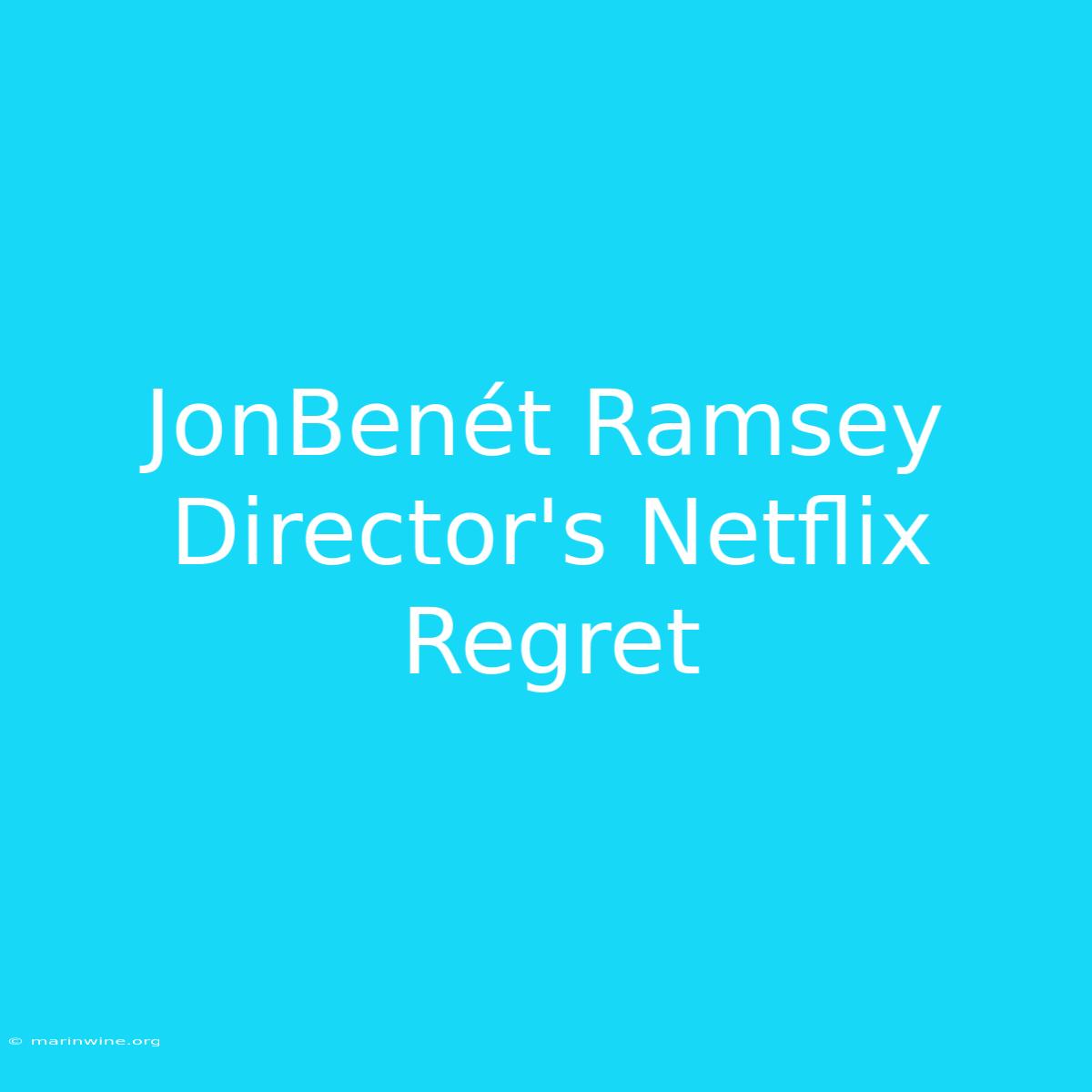 JonBenét Ramsey Director's Netflix Regret