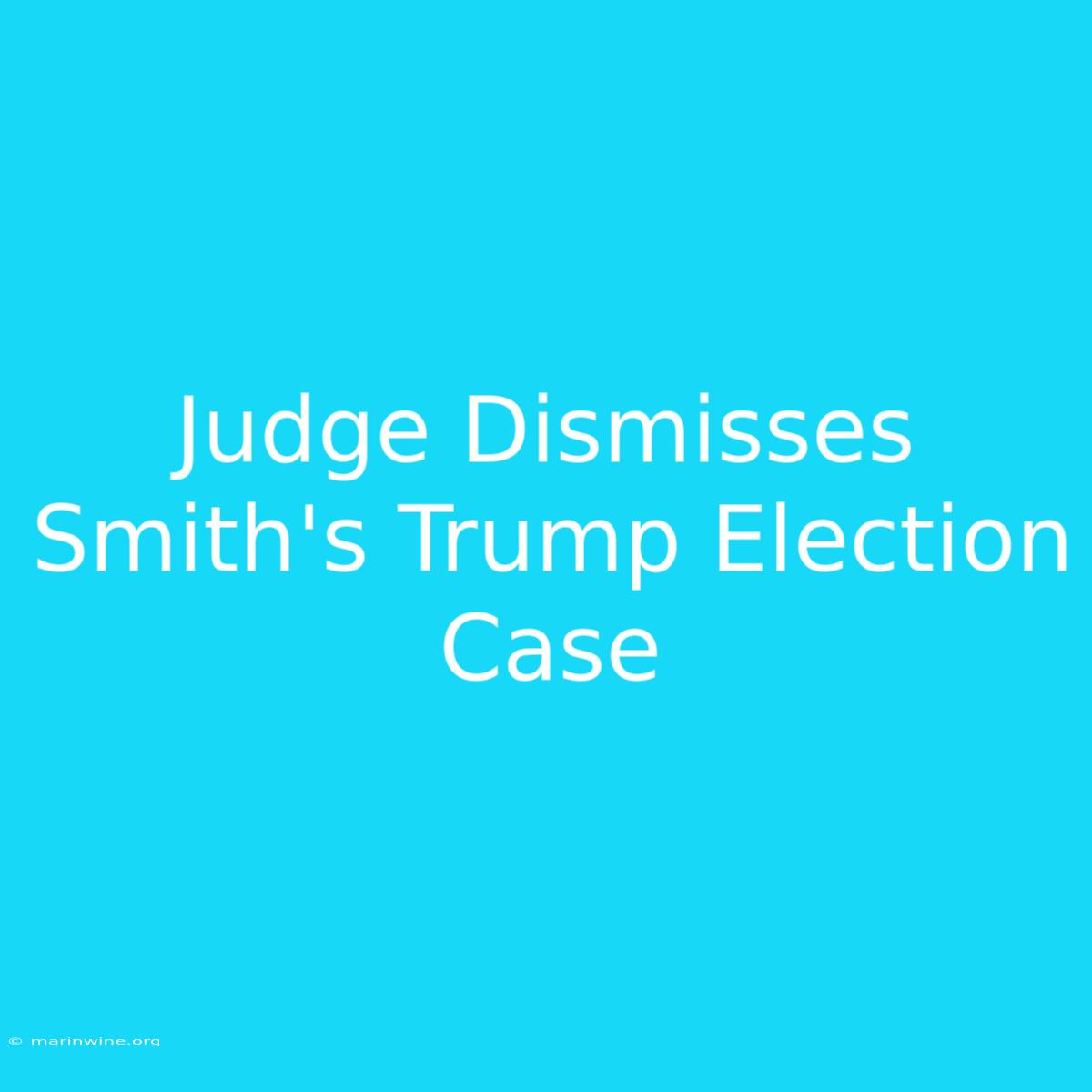 Judge Dismisses Smith's Trump Election Case