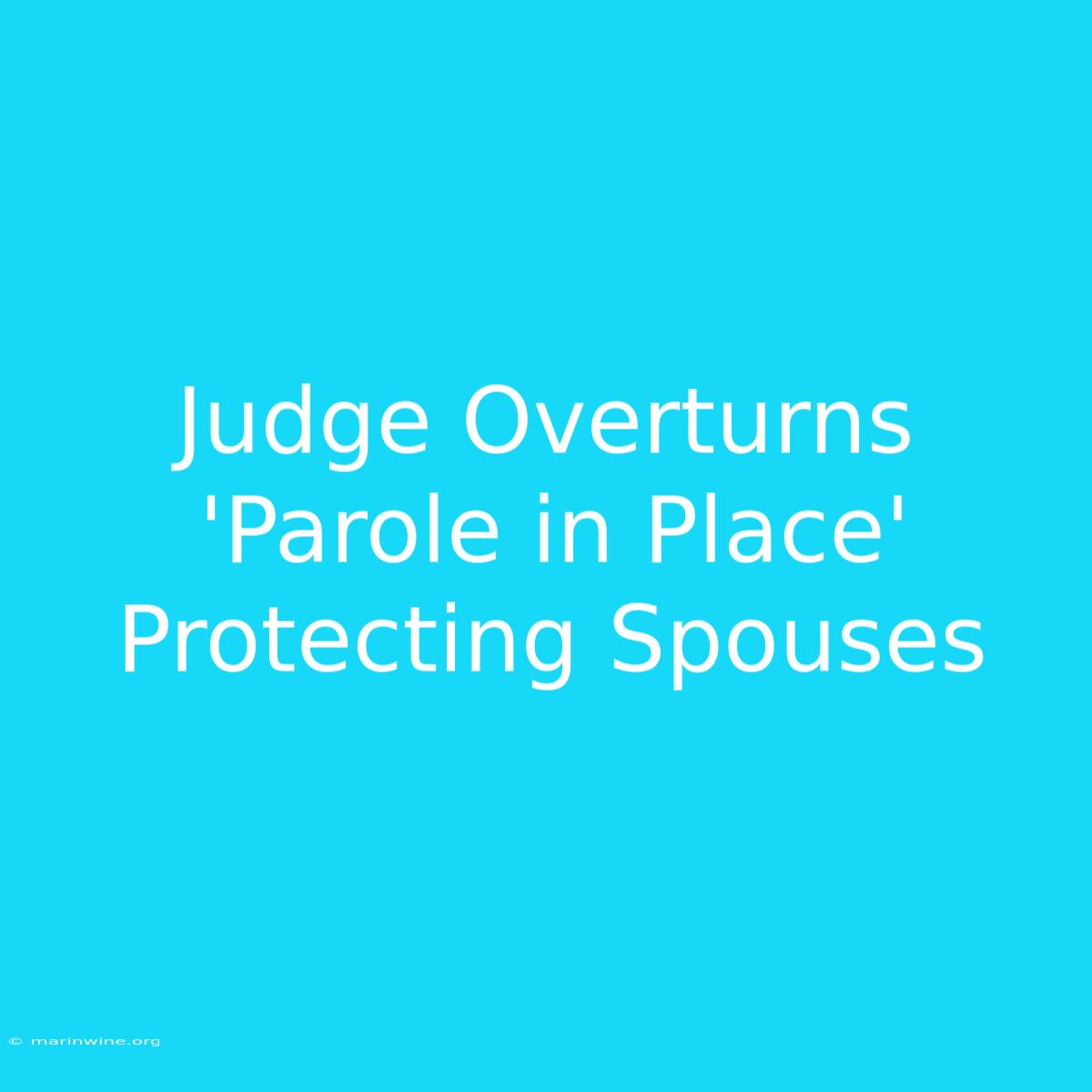 Judge Overturns 'Parole In Place' Protecting Spouses