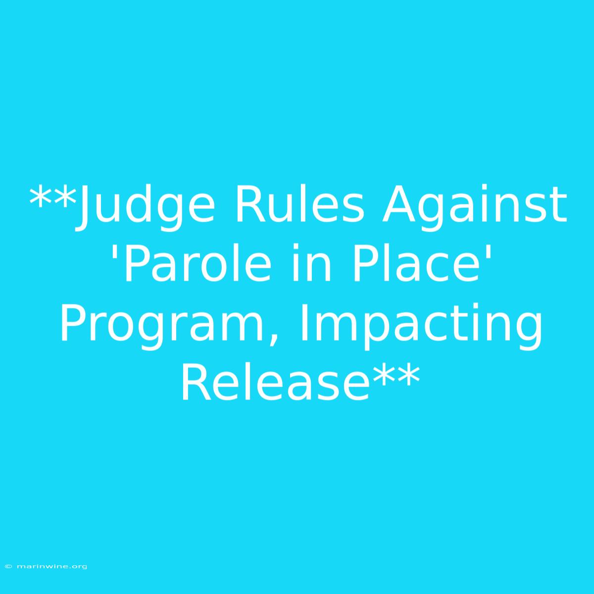 **Judge Rules Against 'Parole In Place' Program, Impacting Release** 