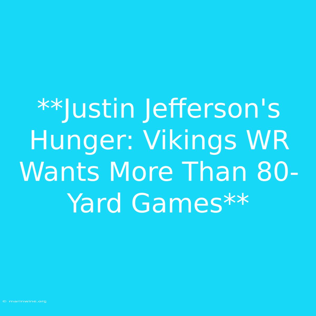 **Justin Jefferson's Hunger: Vikings WR Wants More Than 80-Yard Games**