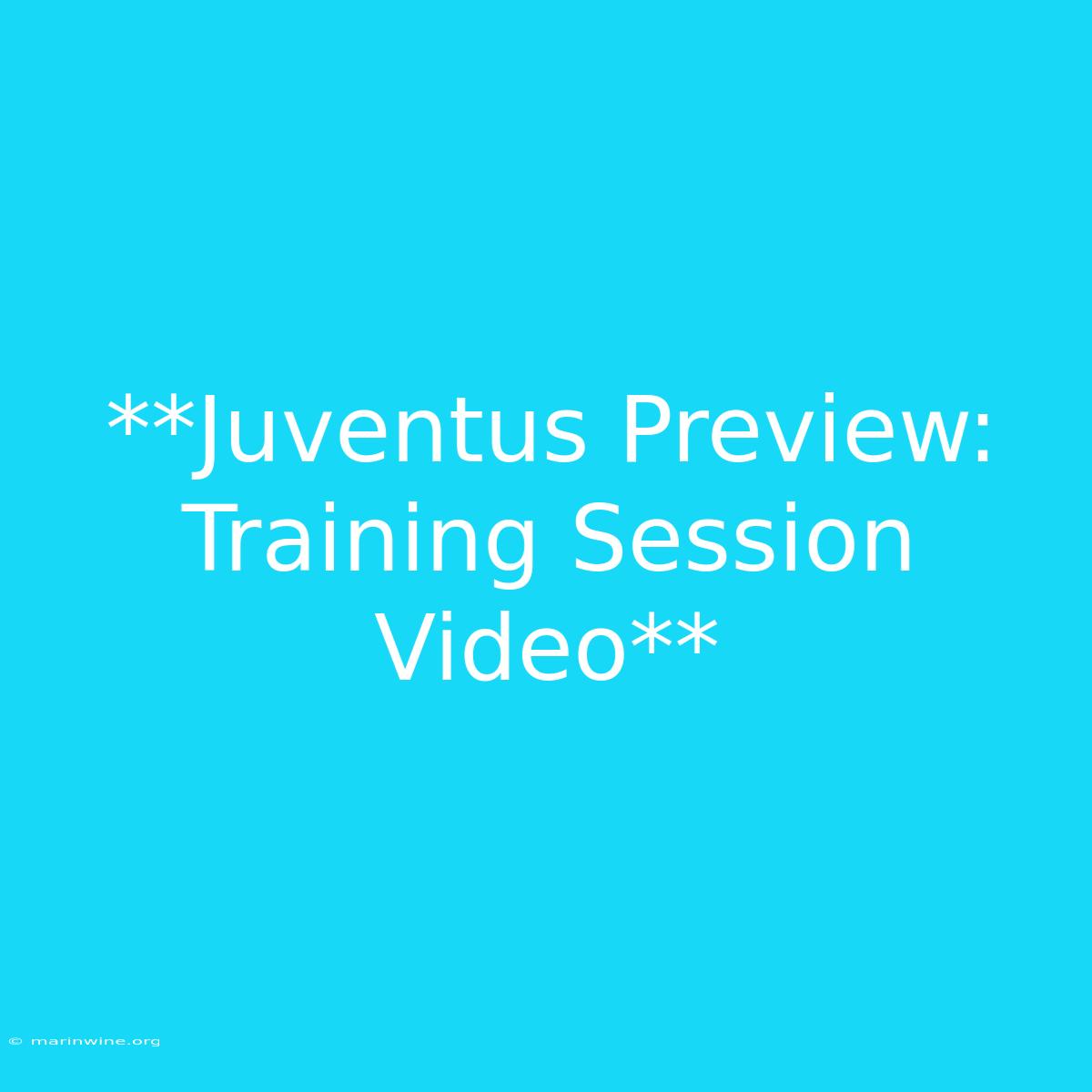 **Juventus Preview: Training Session Video**