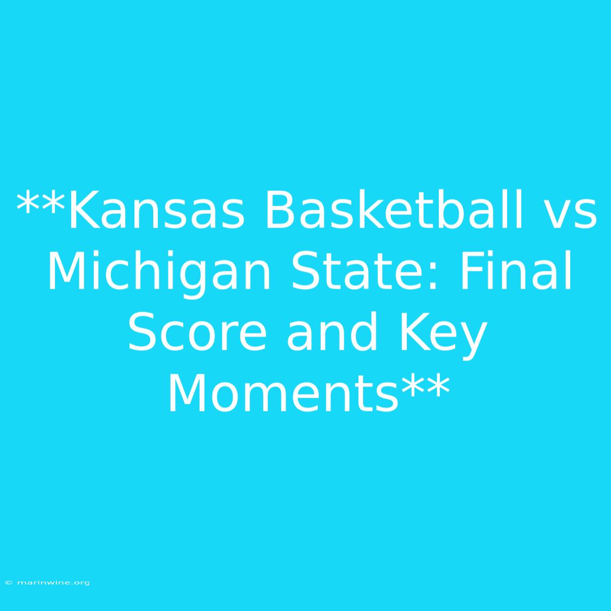 **Kansas Basketball Vs Michigan State: Final Score And Key Moments** 