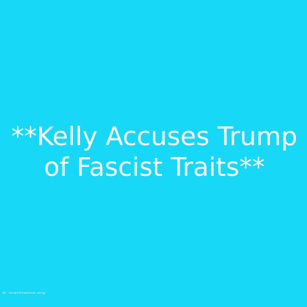 **Kelly Accuses Trump Of Fascist Traits**