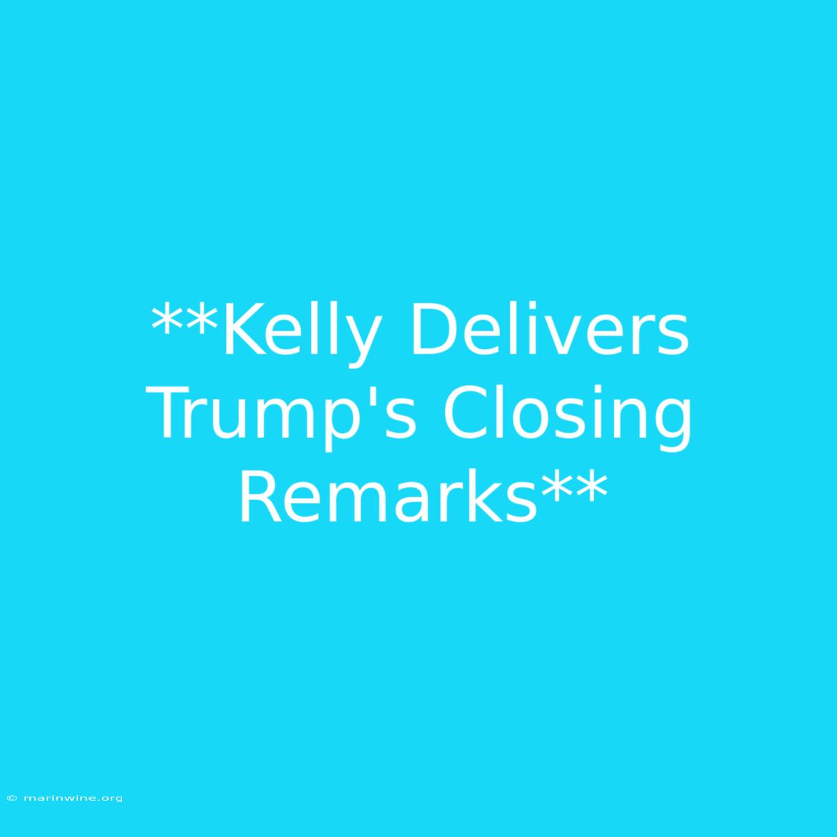 **Kelly Delivers Trump's Closing Remarks**