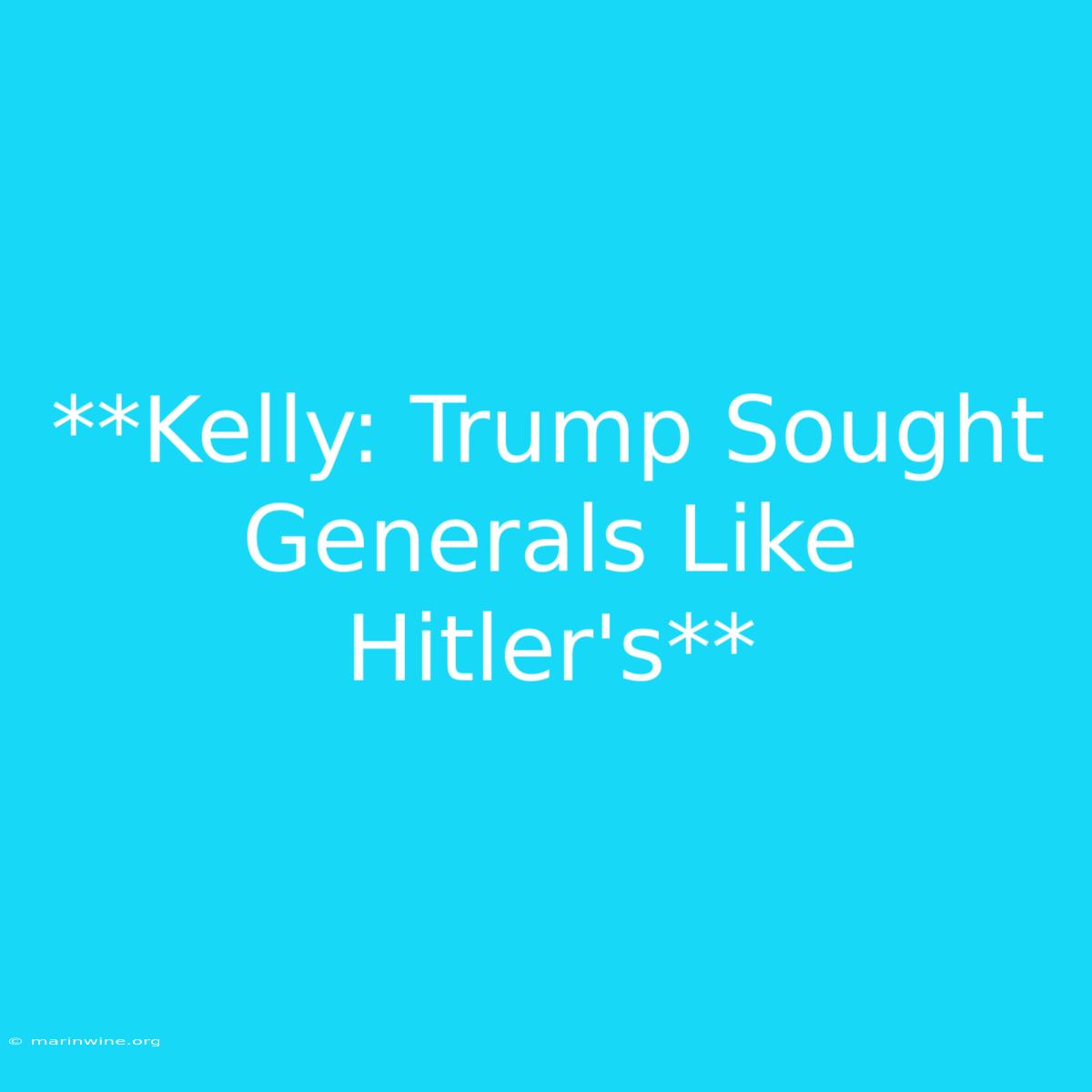 **Kelly: Trump Sought Generals Like Hitler's**