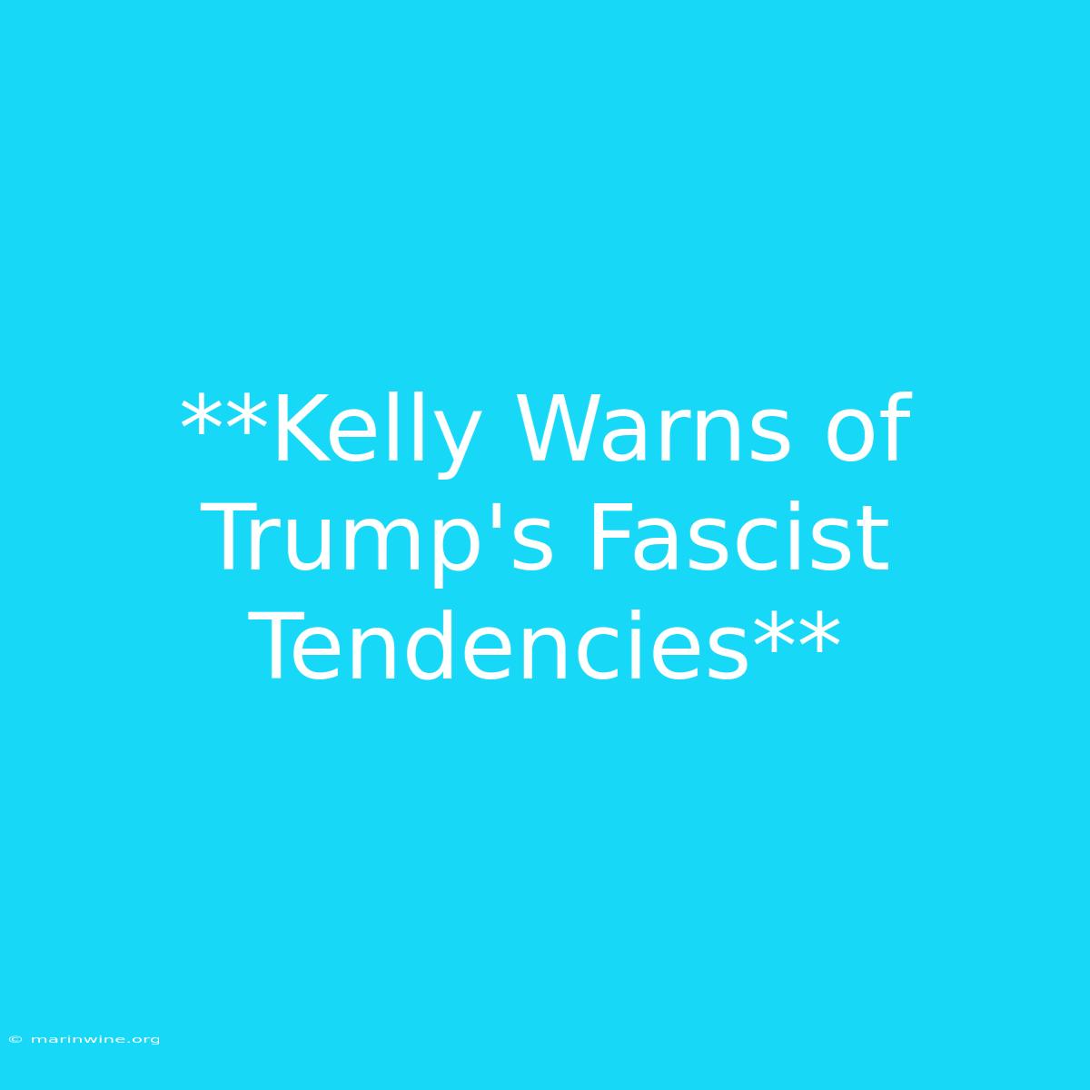 **Kelly Warns Of Trump's Fascist Tendencies**