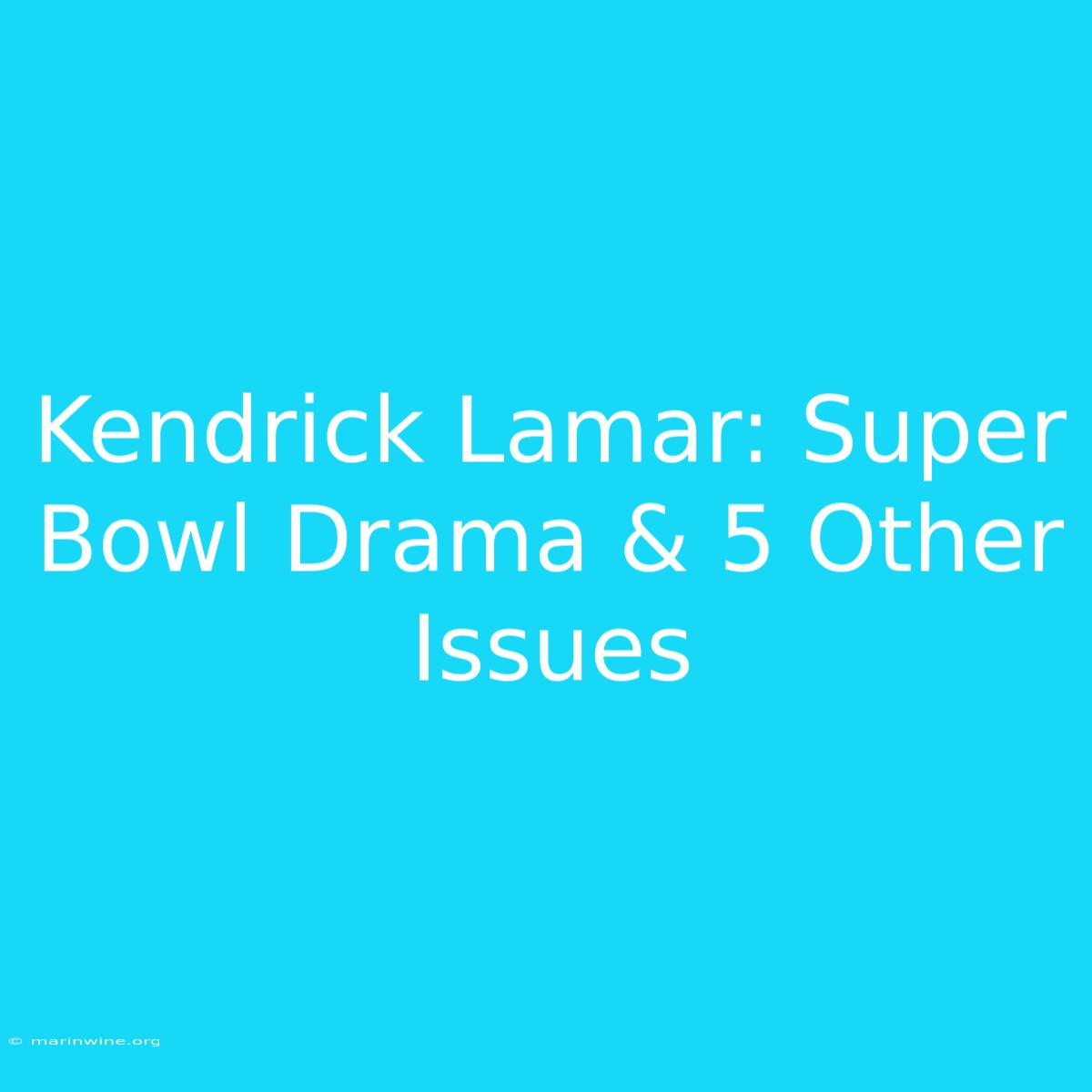 Kendrick Lamar: Super Bowl Drama & 5 Other Issues