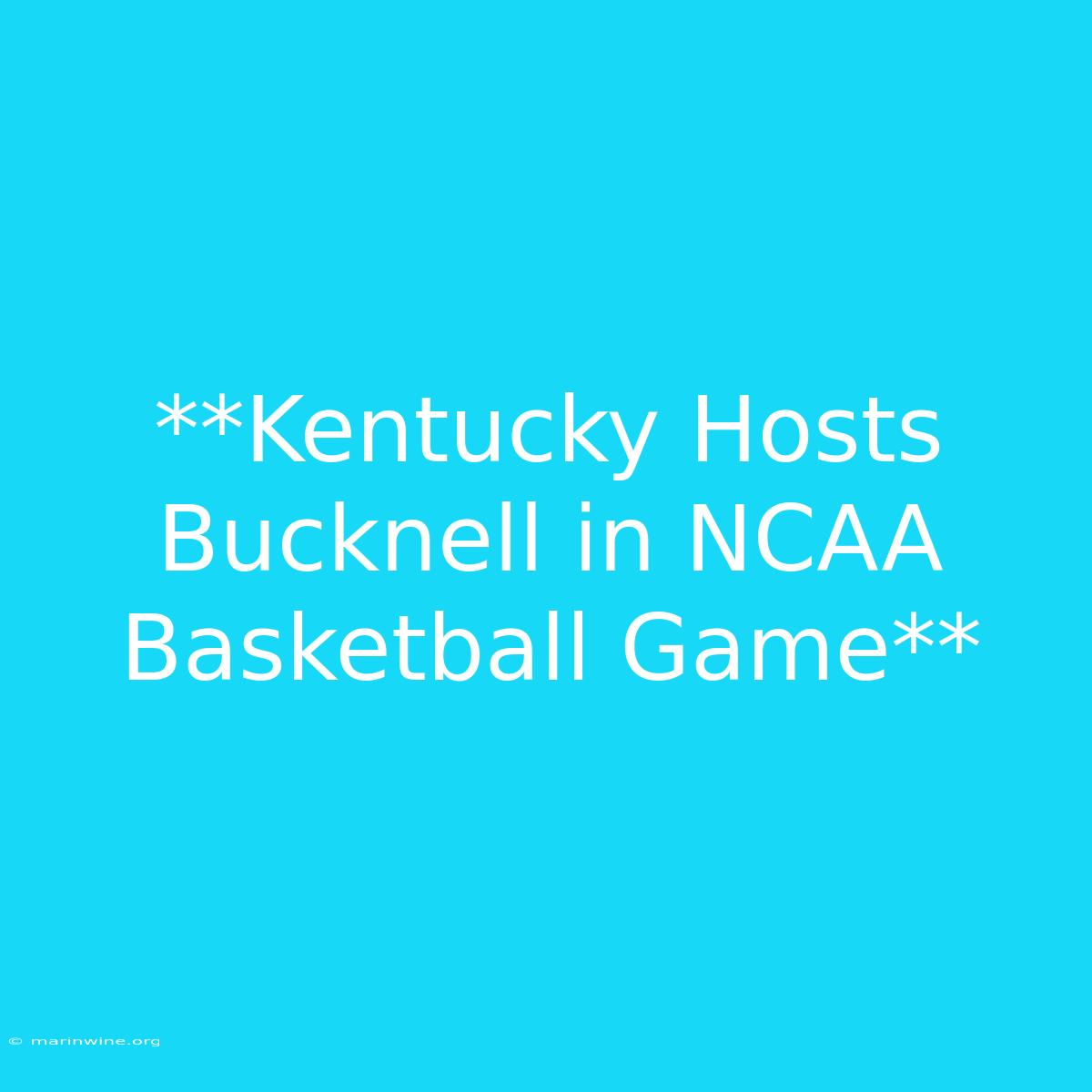 **Kentucky Hosts Bucknell In NCAA Basketball Game** 