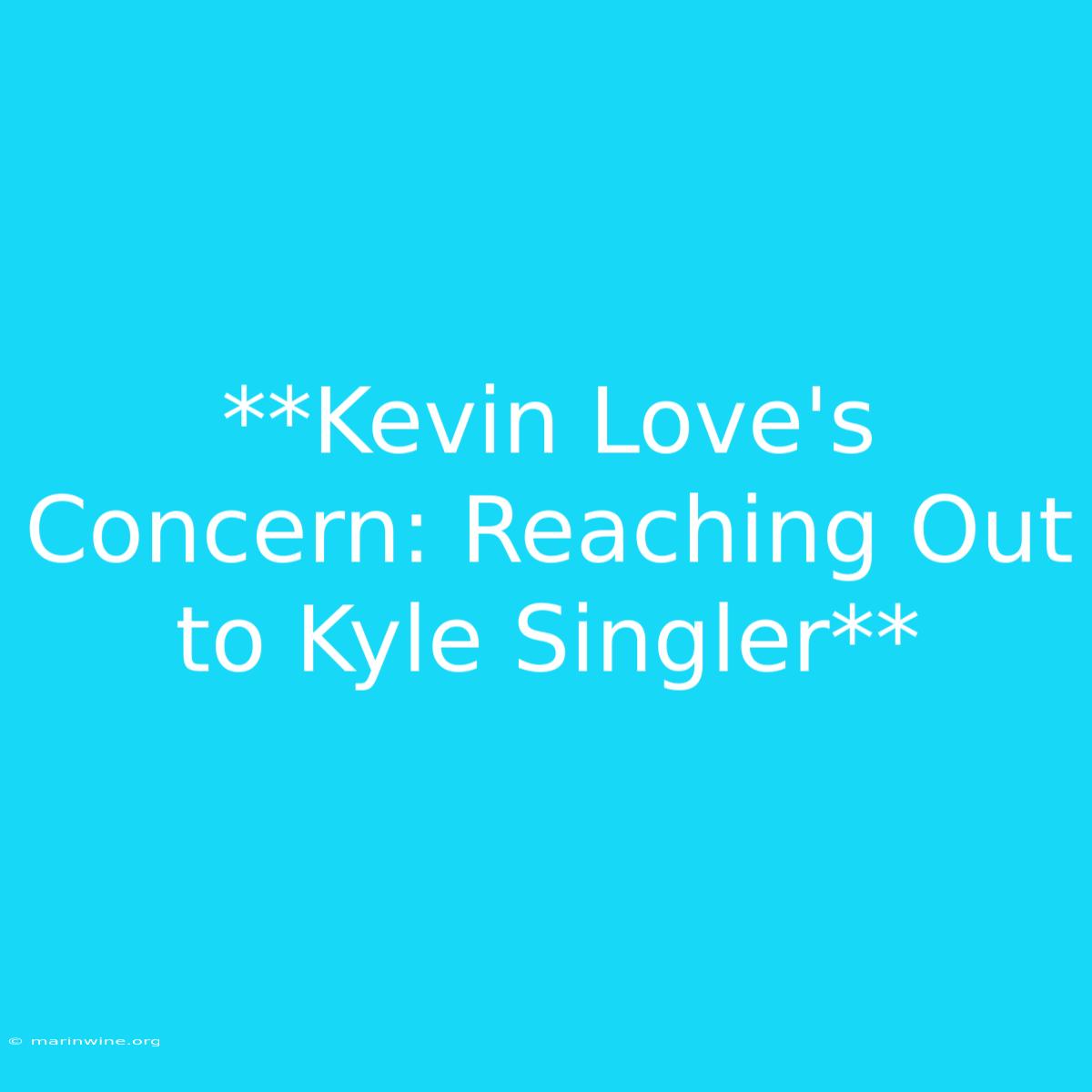 **Kevin Love's Concern: Reaching Out To Kyle Singler** 