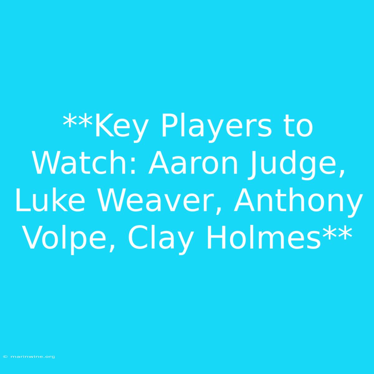 **Key Players To Watch: Aaron Judge, Luke Weaver, Anthony Volpe, Clay Holmes** 