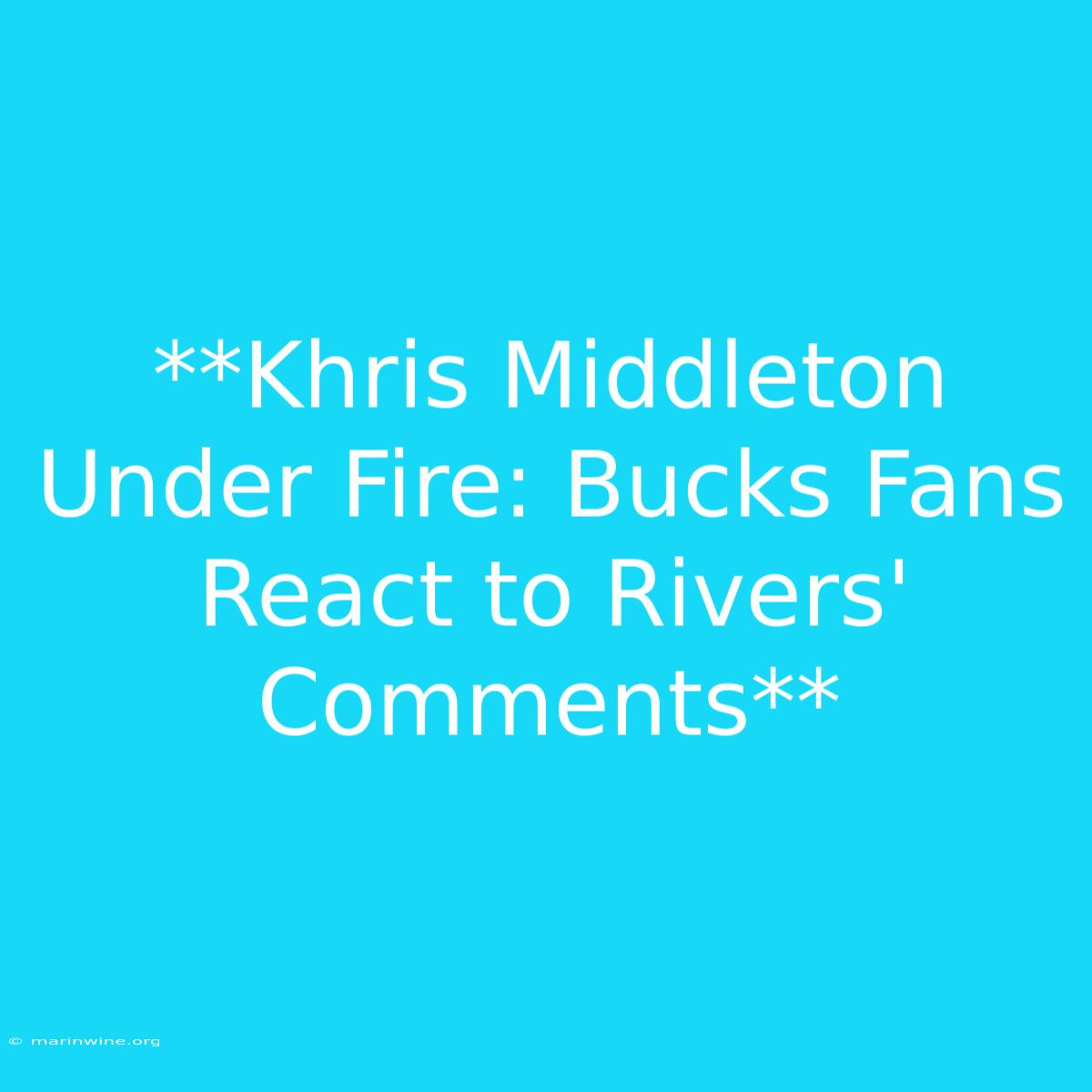 **Khris Middleton Under Fire: Bucks Fans React To Rivers' Comments** 