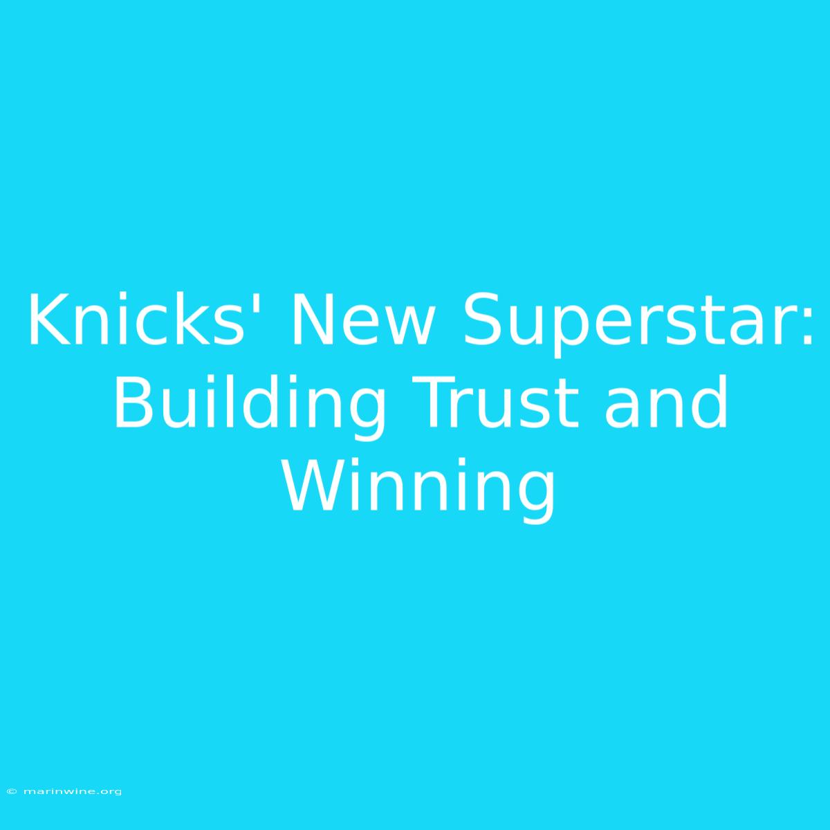 Knicks' New Superstar: Building Trust And Winning 