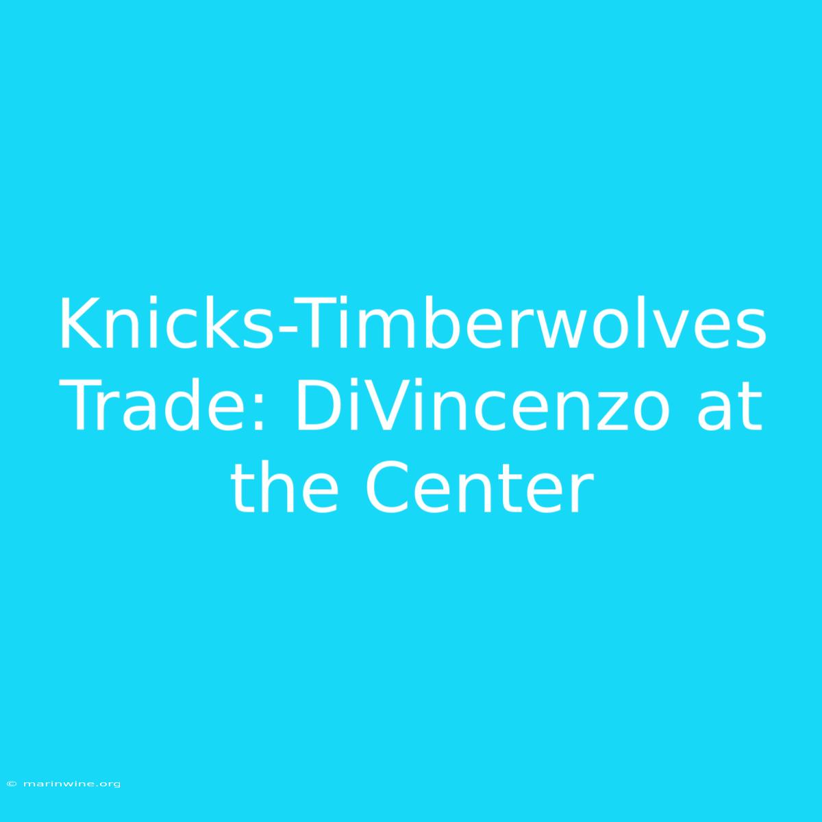 Knicks-Timberwolves Trade: DiVincenzo At The Center 