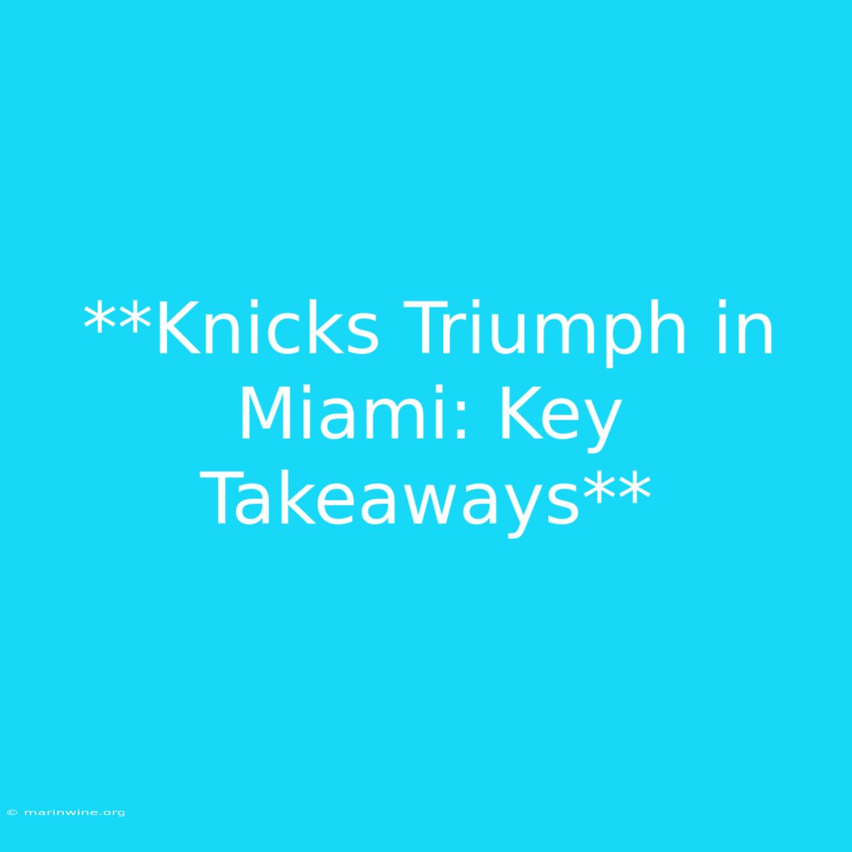 **Knicks Triumph In Miami: Key Takeaways**