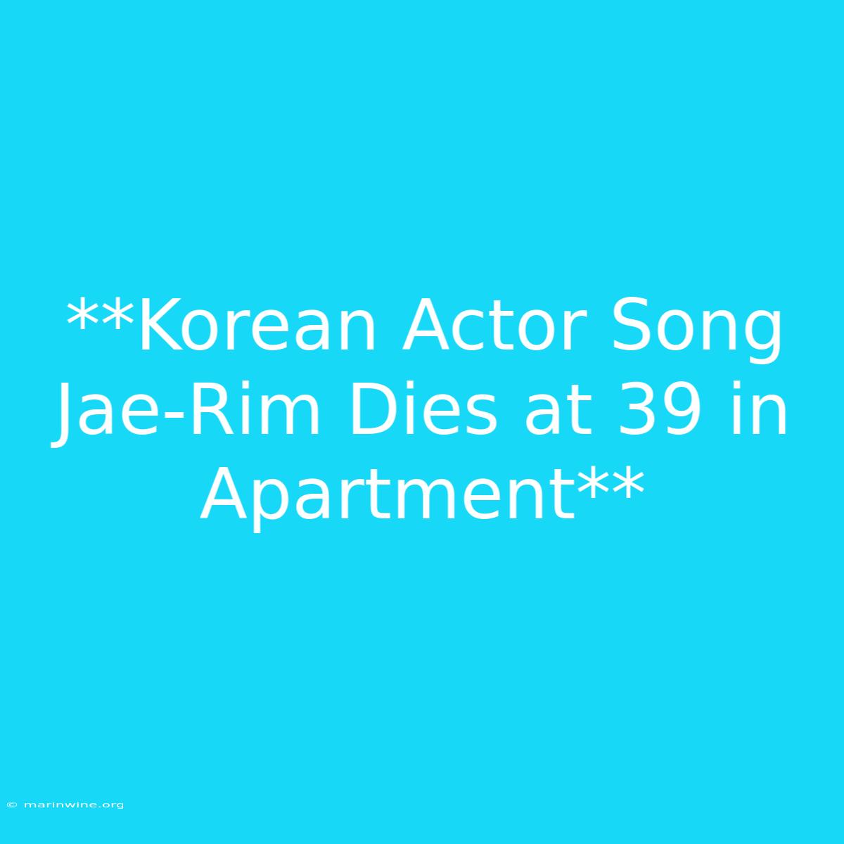 **Korean Actor Song Jae-Rim Dies At 39 In Apartment**