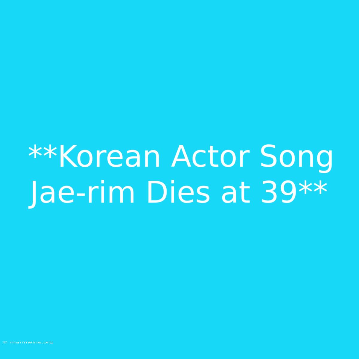 **Korean Actor Song Jae-rim Dies At 39**