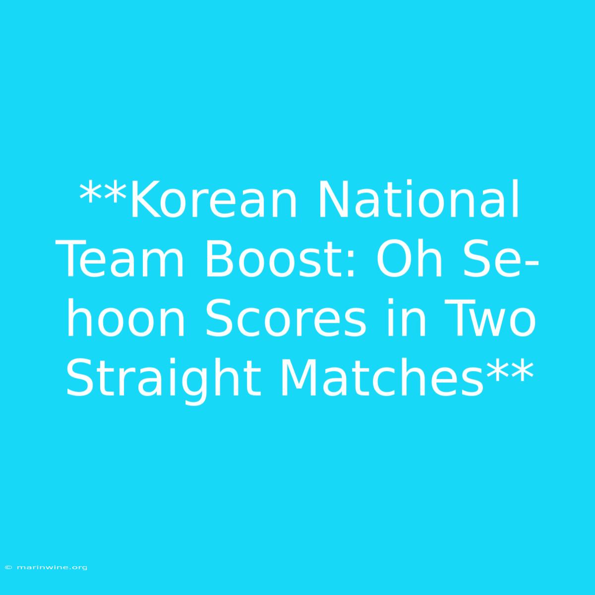 **Korean National Team Boost: Oh Se-hoon Scores In Two Straight Matches** 