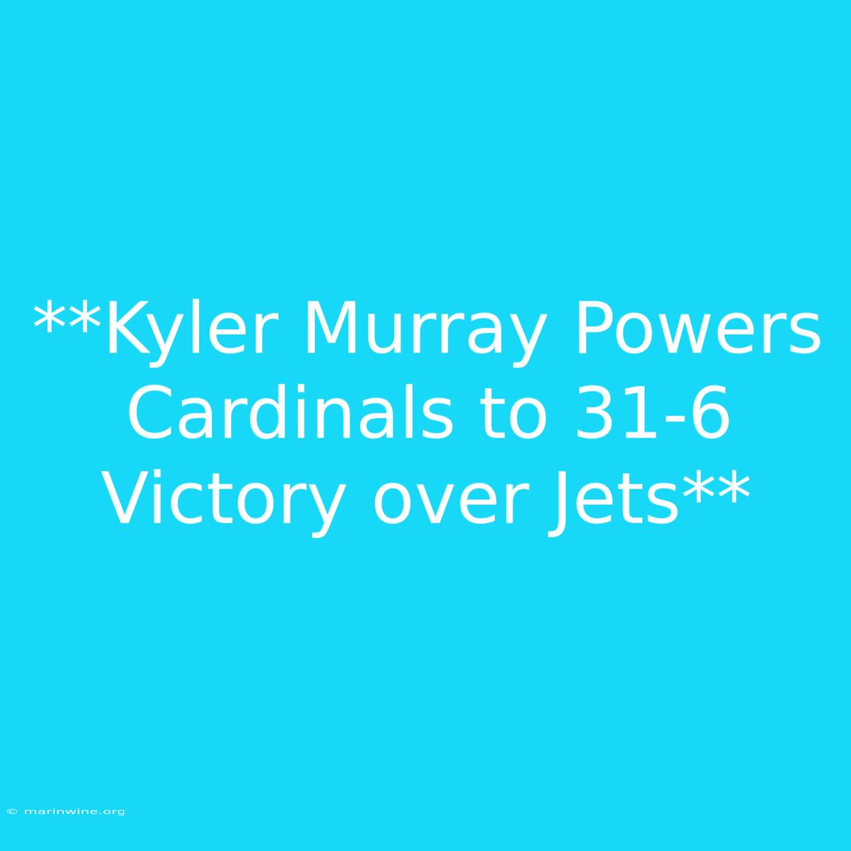 **Kyler Murray Powers Cardinals To 31-6 Victory Over Jets** 